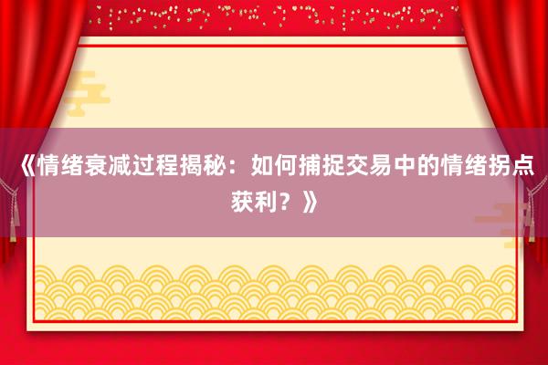 《情绪衰减过程揭秘：如何捕捉交易中的情绪拐点获利？》
