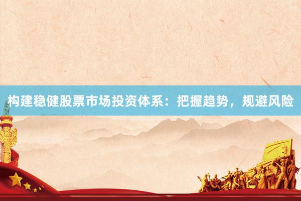 构建稳健股票市场投资体系：把握趋势，规避风险