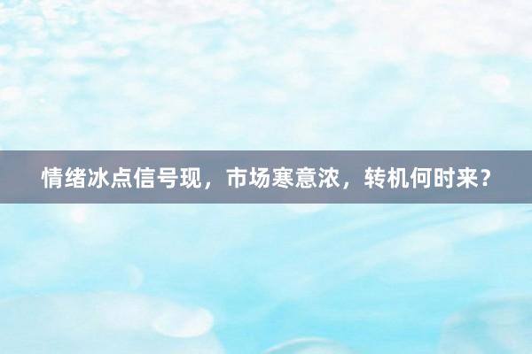 情绪冰点信号现，市场寒意浓，转机何时来？