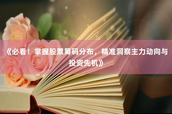 《必看！掌握股票筹码分布，精准洞察主力动向与投资先机》