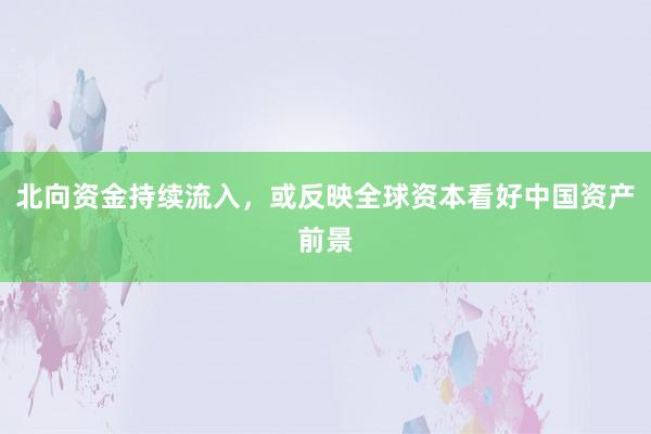北向资金持续流入，或反映全球资本看好中国资产前景