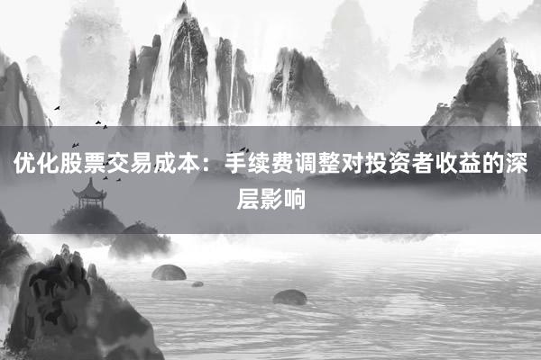 优化股票交易成本：手续费调整对投资者收益的深层影响