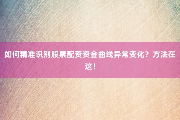 如何精准识别股票配资资金曲线异常变化？方法在这！