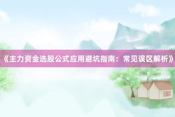 《主力资金选股公式应用避坑指南：常见误区解析》