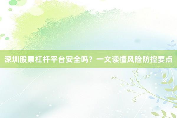 深圳股票杠杆平台安全吗？一文读懂风险防控要点