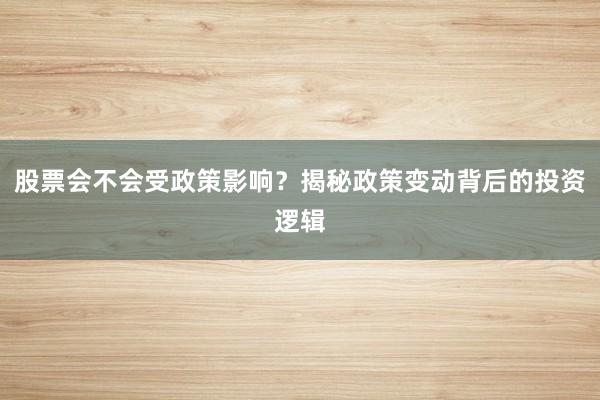 股票会不会受政策影响？揭秘政策变动背后的投资逻辑