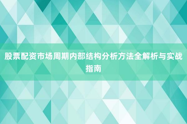 股票配资市场周期内部结构分析方法全解析与实战指南