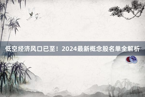 低空经济风口已至！2024最新概念股名单全解析