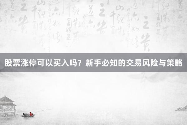 股票涨停可以买入吗？新手必知的交易风险与策略