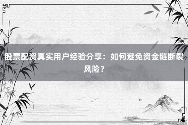 股票配资真实用户经验分享：如何避免资金链断裂风险？