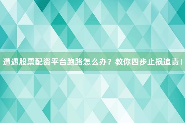 遭遇股票配资平台跑路怎么办？教你四步止损追责！