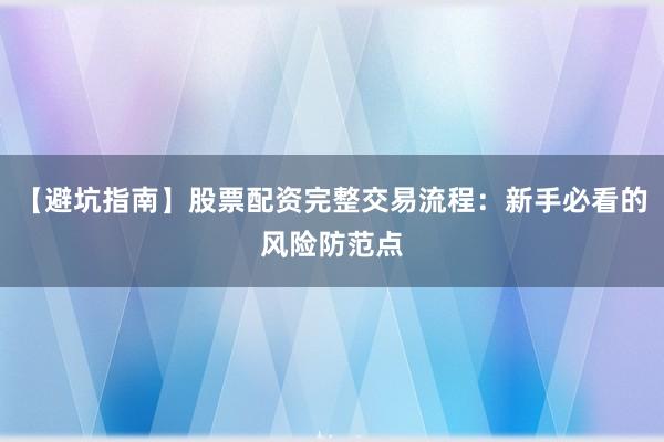 【避坑指南】股票配资完整交易流程：新手必看的风险防范点