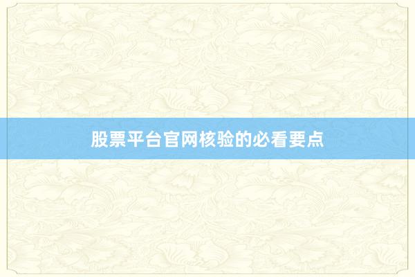 股票平台官网核验的必看要点