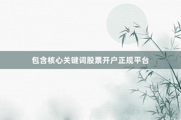 包含核心关键词股票开户正规平台