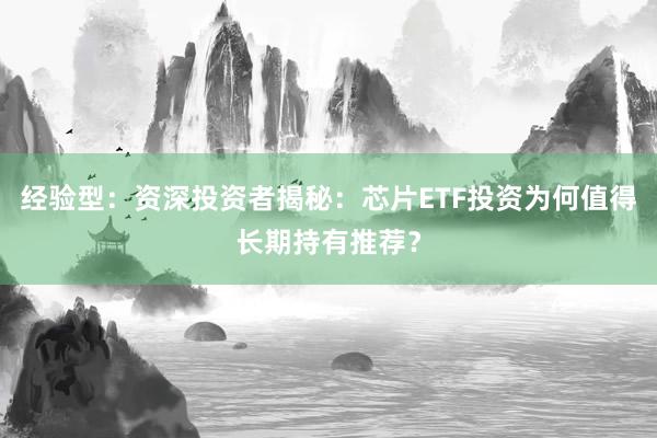 经验型：资深投资者揭秘：芯片ETF投资为何值得长期持有推荐？