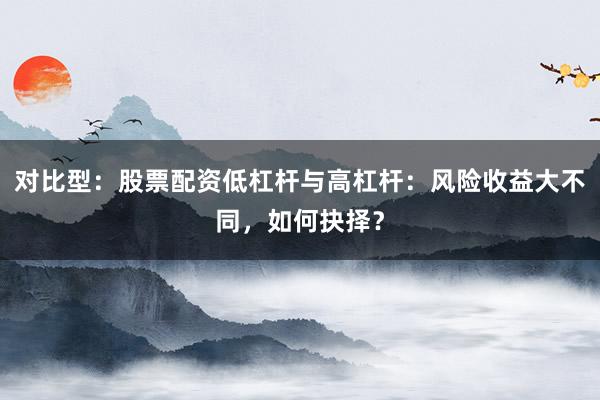 对比型：股票配资低杠杆与高杠杆：风险收益大不同，如何抉择？