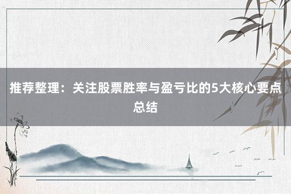 推荐整理：关注股票胜率与盈亏比的5大核心要点总结