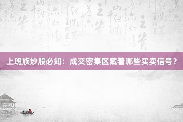 上班族炒股必知：成交密集区藏着哪些买卖信号？