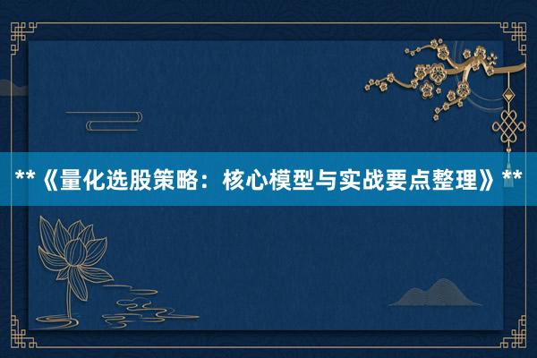 **《量化选股策略：核心模型与实战要点整理》**