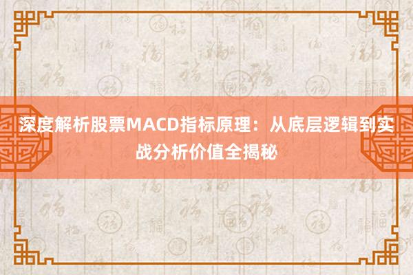 深度解析股票MACD指标原理：从底层逻辑到实战分析价值全揭秘