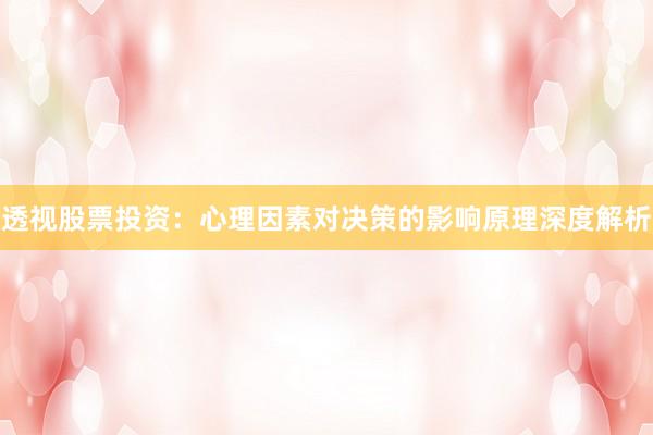 透视股票投资：心理因素对决策的影响原理深度解析