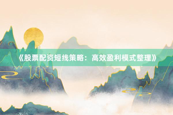 《股票配资短线策略：高效盈利模式整理》