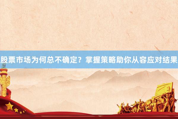 股票市场为何总不确定？掌握策略助你从容应对结果