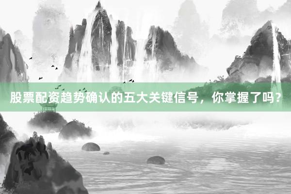 股票配资趋势确认的五大关键信号，你掌握了吗？