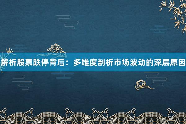 解析股票跌停背后：多维度剖析市场波动的深层原因