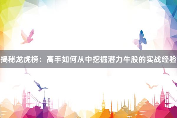 揭秘龙虎榜：高手如何从中挖掘潜力牛股的实战经验