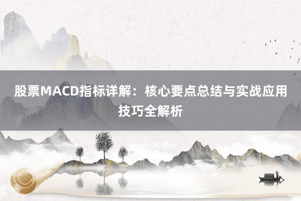 股票MACD指标详解：核心要点总结与实战应用技巧全解析