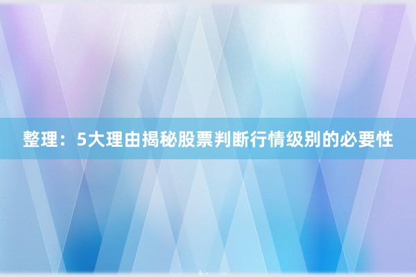 整理：5大理由揭秘股票判断行情级别的必要性