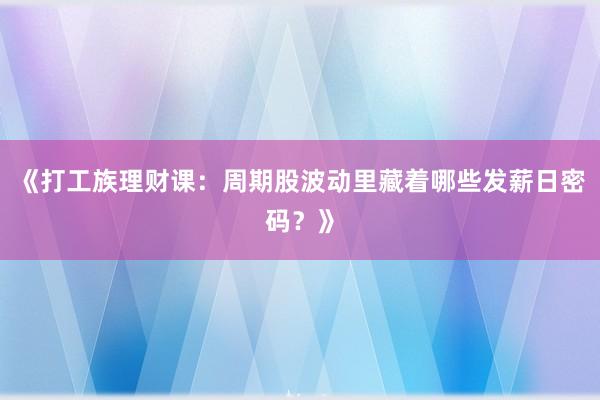 《打工族理财课：周期股波动里藏着哪些发薪日密码？》