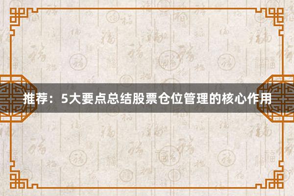 推荐：5大要点总结股票仓位管理的核心作用