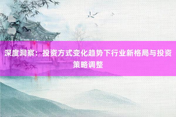 深度洞察：投资方式变化趋势下行业新格局与投资策略调整