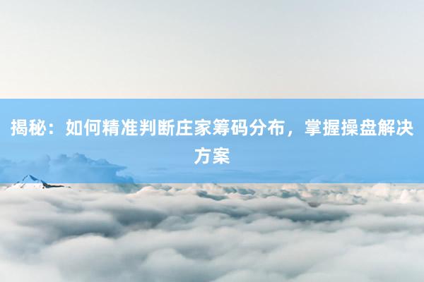 揭秘：如何精准判断庄家筹码分布，掌握操盘解决方案