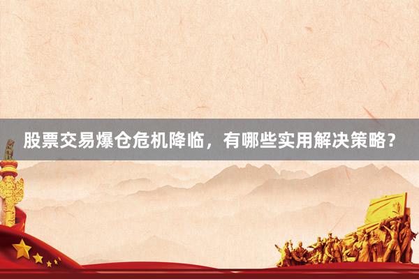 股票交易爆仓危机降临，有哪些实用解决策略？