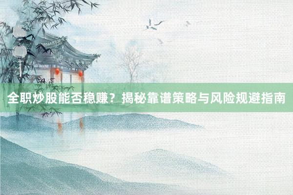 全职炒股能否稳赚？揭秘靠谱策略与风险规避指南
