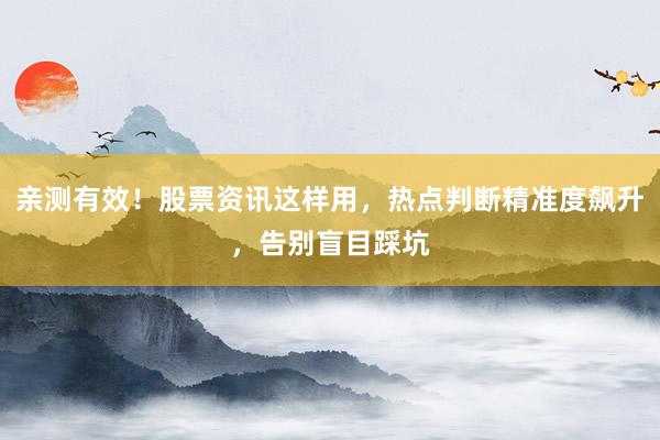 亲测有效！股票资讯这样用，热点判断精准度飙升，告别盲目踩坑