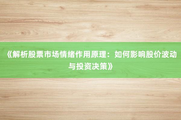 《解析股票市场情绪作用原理：如何影响股价波动与投资决策》