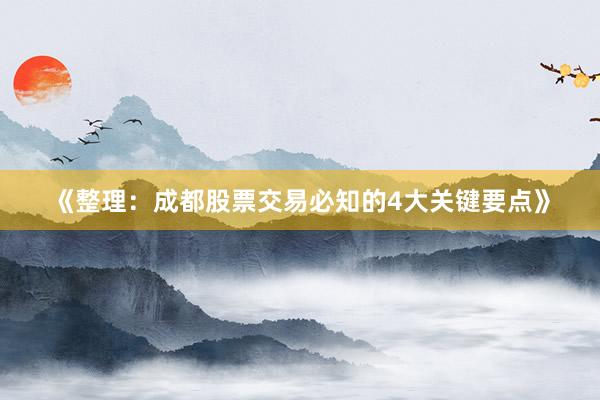 《整理：成都股票交易必知的4大关键要点》