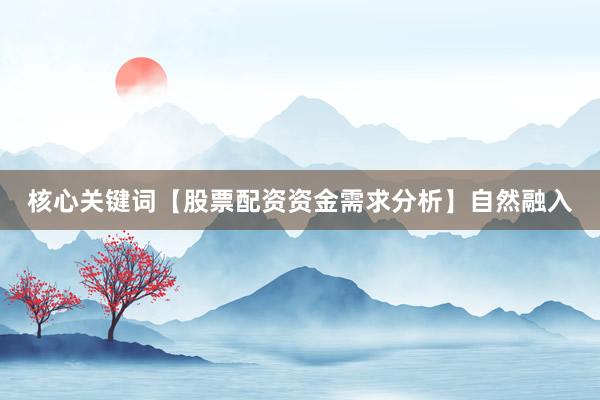 核心关键词【股票配资资金需求分析】自然融入