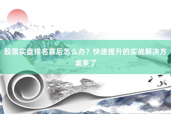 股票实盘排名靠后怎么办？快速提升的实战解决方案来了