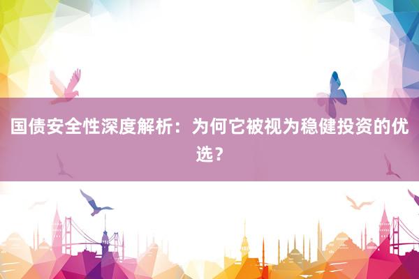 国债安全性深度解析：为何它被视为稳健投资的优选？