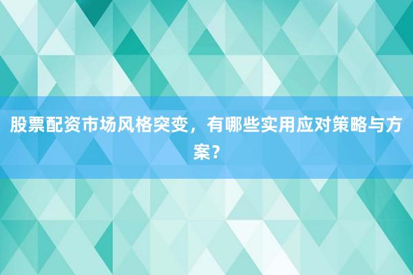股票配资市场风格突变，有哪些实用应对策略与方案？