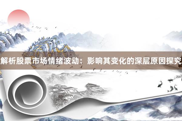 解析股票市场情绪波动：影响其变化的深层原因探究