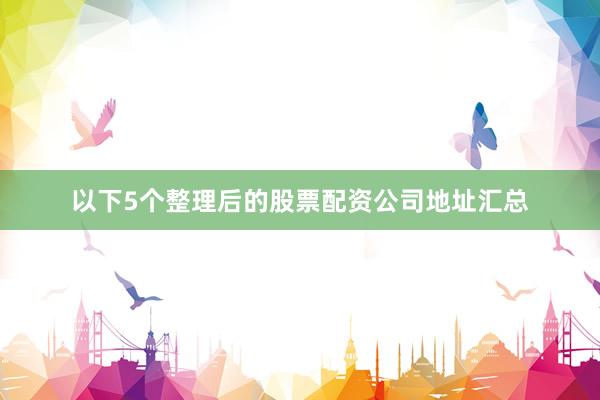 以下5个整理后的股票配资公司地址汇总